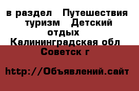  в раздел : Путешествия, туризм » Детский отдых . Калининградская обл.,Советск г.